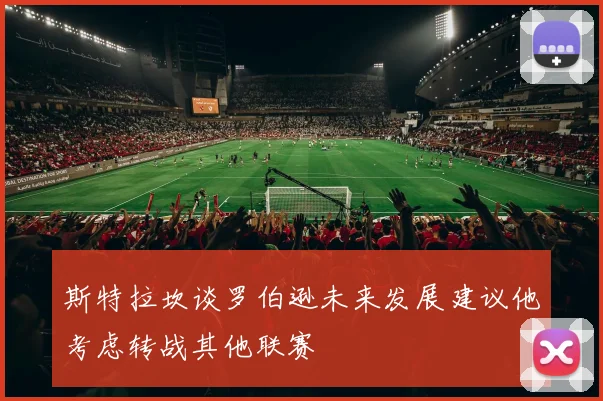 斯特拉坎谈罗伯逊未来发展建议他考虑转战其他联赛