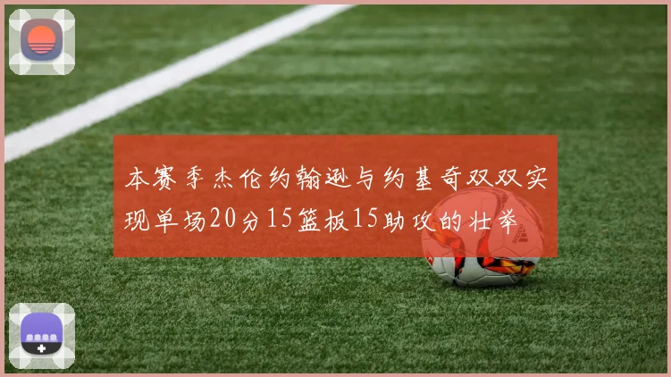 本赛季杰伦约翰逊与约基奇双双实现单场20分15篮板15助攻的壮举