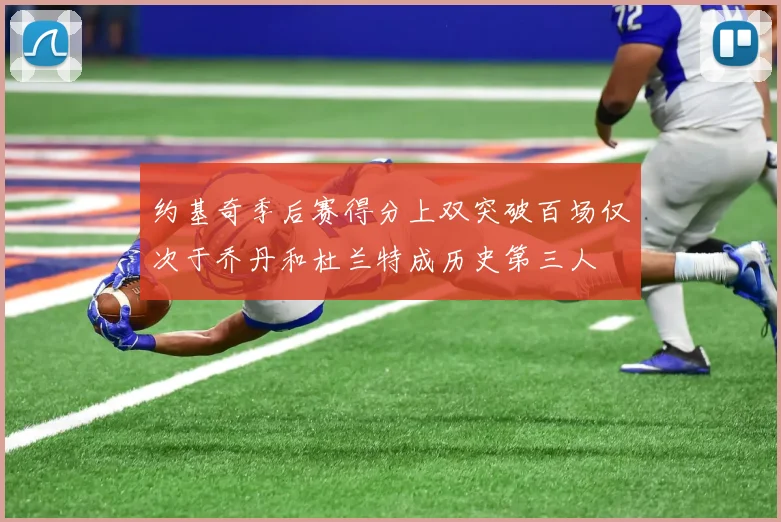 约基奇季后赛得分上双突破百场仅次于乔丹和杜兰特成历史第三人