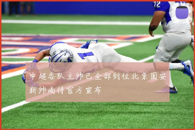 中超各队主帅已全部到位北京国安新帅尚待官方宣布