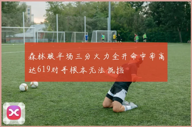 森林狼半场三分火力全开命中率高达619对手根本无法抵挡