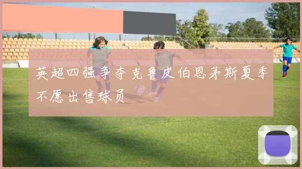 英超四强争夺克鲁皮伯恩茅斯夏季不愿出售球员