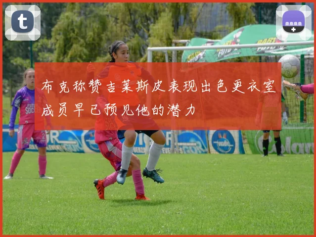 布克称赞吉莱斯皮表现出色更衣室成员早已预见他的潜力
