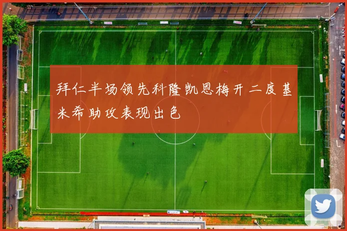 拜仁半场领先科隆凯恩梅开二度基米希助攻表现出色