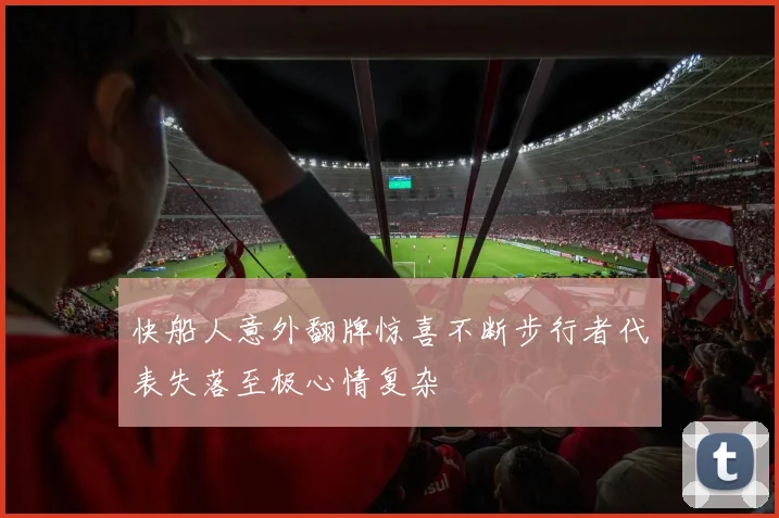 快船人意外翻牌惊喜不断步行者代表失落至极心情复杂