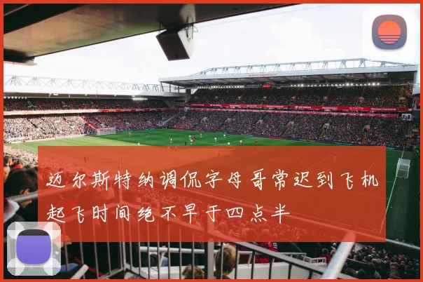 迈尔斯特纳调侃字母哥常迟到飞机起飞时间绝不早于四点半