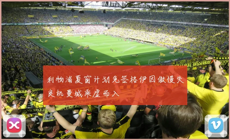 利物浦夏窗计划免签格伊因傲慢失良机曼城乘虚而入
