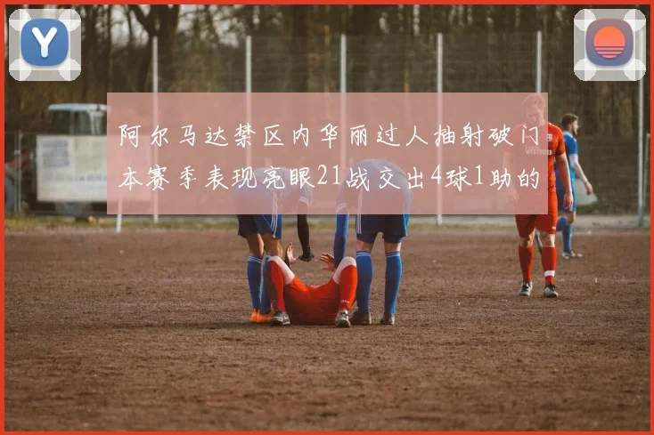 阿尔马达禁区内华丽过人抽射破门本赛季表现亮眼21战交出4球1助的佳绩